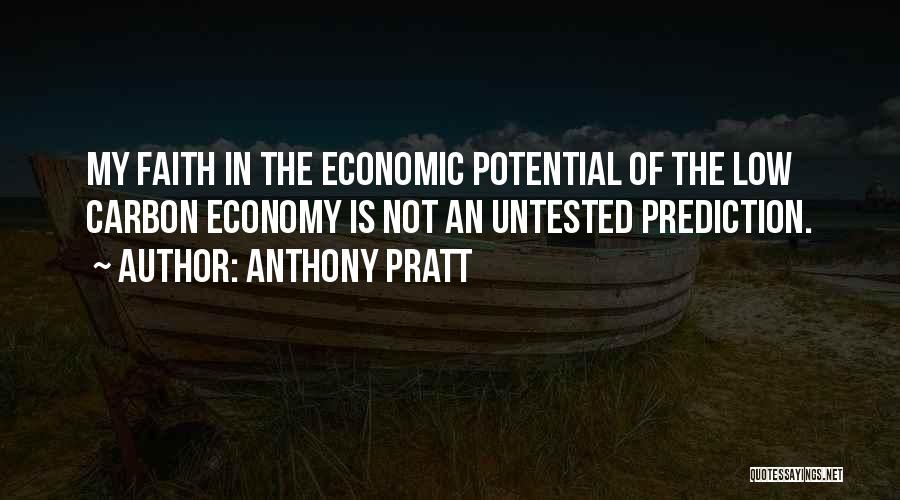 Anthony Pratt Quotes: My Faith In The Economic Potential Of The Low Carbon Economy Is Not An Untested Prediction.