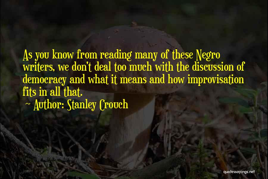 Stanley Crouch Quotes: As You Know From Reading Many Of These Negro Writers, We Don't Deal Too Much With The Discussion Of Democracy