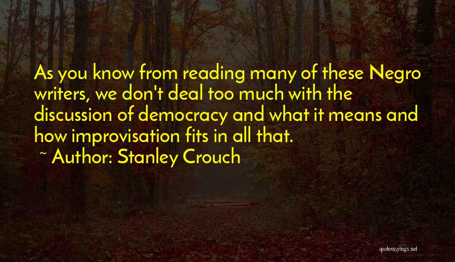 Stanley Crouch Quotes: As You Know From Reading Many Of These Negro Writers, We Don't Deal Too Much With The Discussion Of Democracy