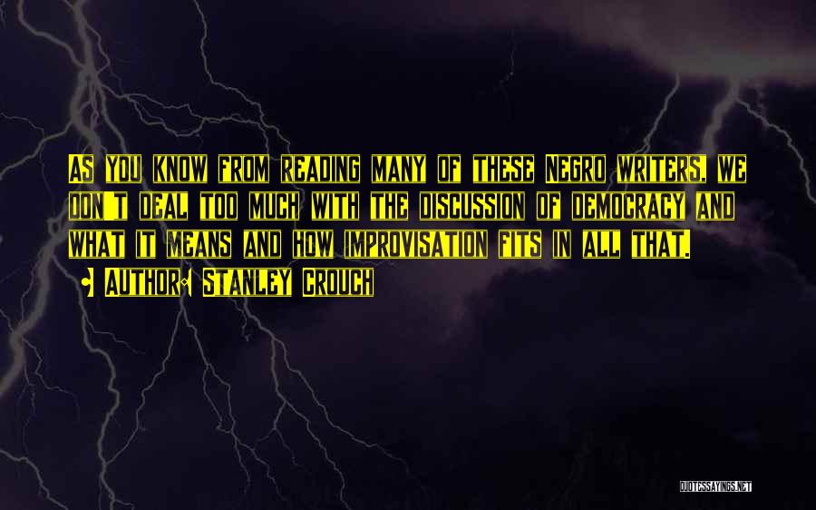 Stanley Crouch Quotes: As You Know From Reading Many Of These Negro Writers, We Don't Deal Too Much With The Discussion Of Democracy