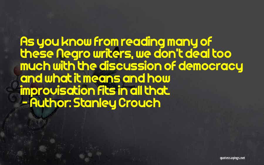 Stanley Crouch Quotes: As You Know From Reading Many Of These Negro Writers, We Don't Deal Too Much With The Discussion Of Democracy