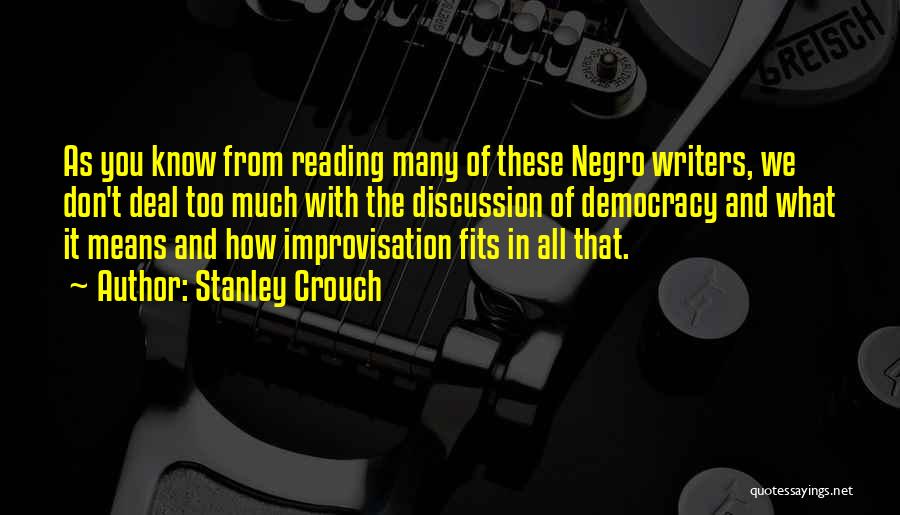 Stanley Crouch Quotes: As You Know From Reading Many Of These Negro Writers, We Don't Deal Too Much With The Discussion Of Democracy