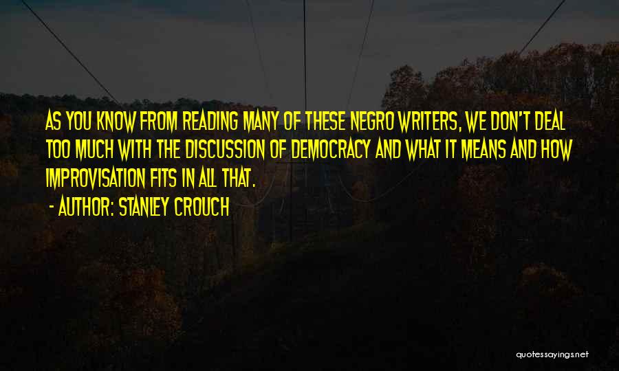 Stanley Crouch Quotes: As You Know From Reading Many Of These Negro Writers, We Don't Deal Too Much With The Discussion Of Democracy