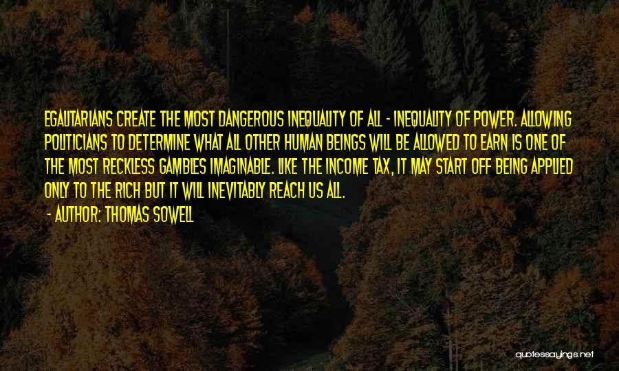 Thomas Sowell Quotes: Egalitarians Create The Most Dangerous Inequality Of All - Inequality Of Power. Allowing Politicians To Determine What All Other Human