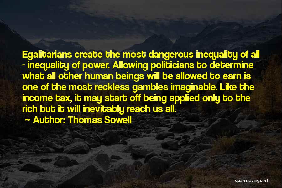 Thomas Sowell Quotes: Egalitarians Create The Most Dangerous Inequality Of All - Inequality Of Power. Allowing Politicians To Determine What All Other Human