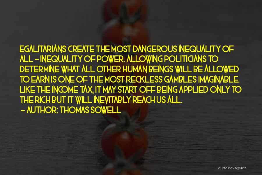 Thomas Sowell Quotes: Egalitarians Create The Most Dangerous Inequality Of All - Inequality Of Power. Allowing Politicians To Determine What All Other Human