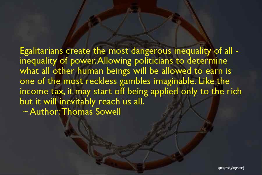 Thomas Sowell Quotes: Egalitarians Create The Most Dangerous Inequality Of All - Inequality Of Power. Allowing Politicians To Determine What All Other Human