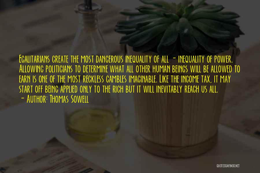 Thomas Sowell Quotes: Egalitarians Create The Most Dangerous Inequality Of All - Inequality Of Power. Allowing Politicians To Determine What All Other Human
