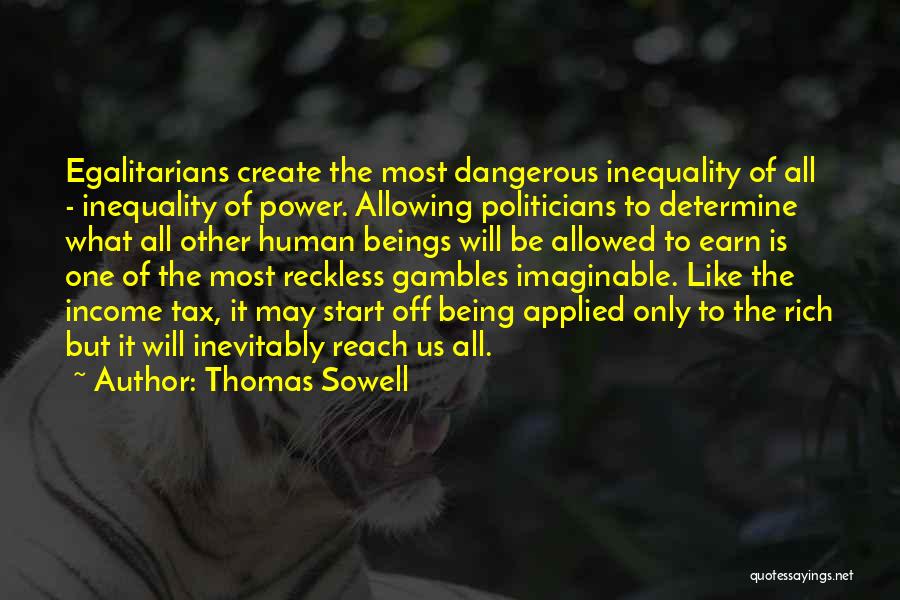 Thomas Sowell Quotes: Egalitarians Create The Most Dangerous Inequality Of All - Inequality Of Power. Allowing Politicians To Determine What All Other Human