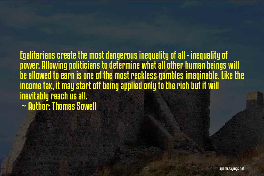 Thomas Sowell Quotes: Egalitarians Create The Most Dangerous Inequality Of All - Inequality Of Power. Allowing Politicians To Determine What All Other Human