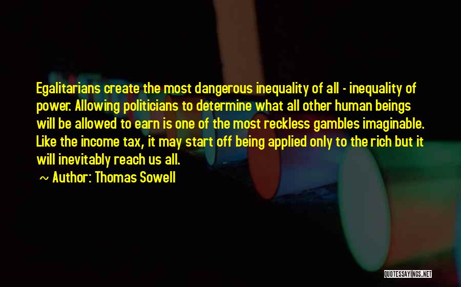 Thomas Sowell Quotes: Egalitarians Create The Most Dangerous Inequality Of All - Inequality Of Power. Allowing Politicians To Determine What All Other Human