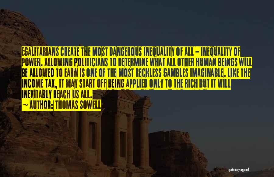 Thomas Sowell Quotes: Egalitarians Create The Most Dangerous Inequality Of All - Inequality Of Power. Allowing Politicians To Determine What All Other Human