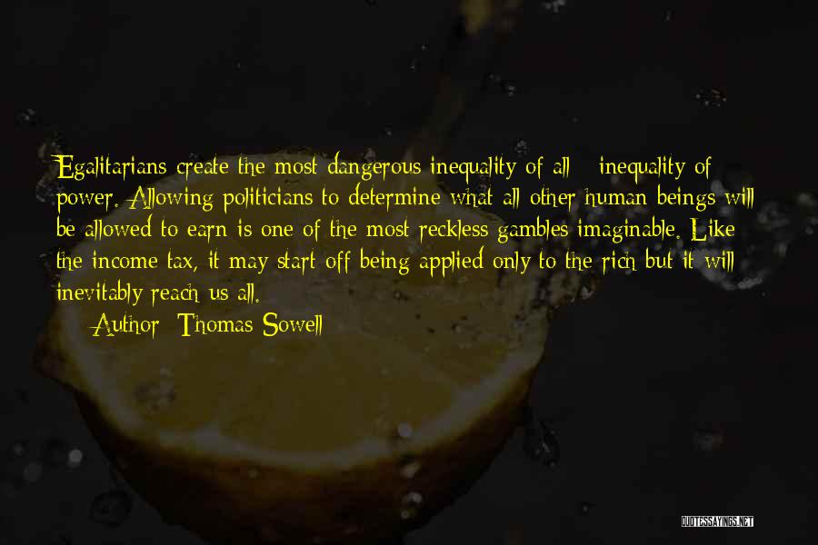 Thomas Sowell Quotes: Egalitarians Create The Most Dangerous Inequality Of All - Inequality Of Power. Allowing Politicians To Determine What All Other Human