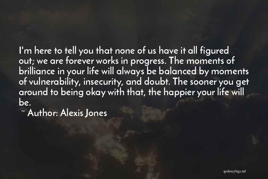 Alexis Jones Quotes: I'm Here To Tell You That None Of Us Have It All Figured Out; We Are Forever Works In Progress.