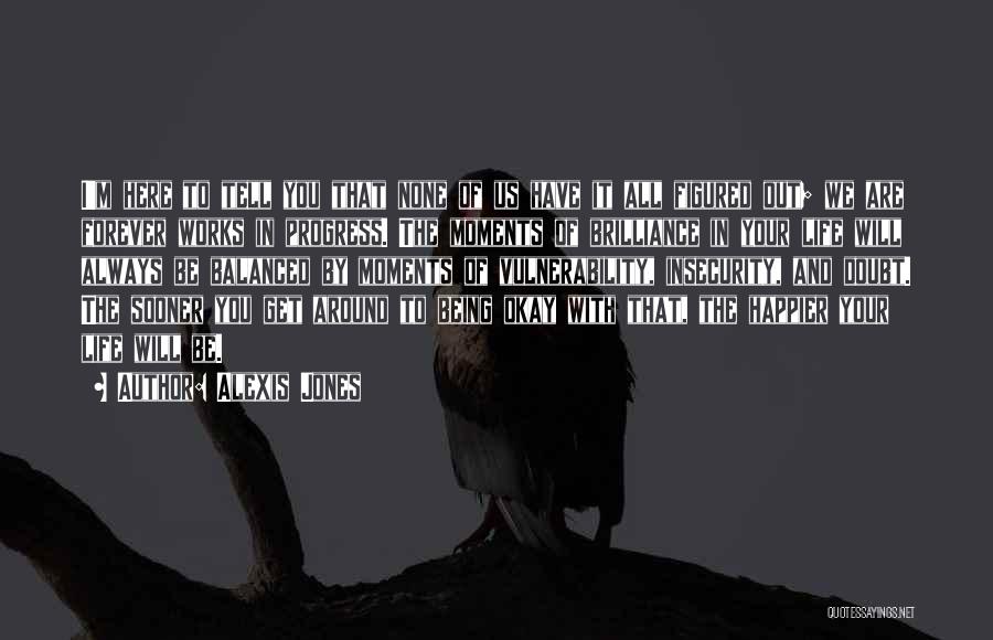 Alexis Jones Quotes: I'm Here To Tell You That None Of Us Have It All Figured Out; We Are Forever Works In Progress.