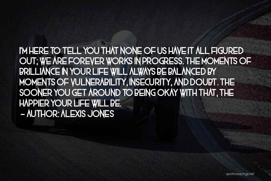 Alexis Jones Quotes: I'm Here To Tell You That None Of Us Have It All Figured Out; We Are Forever Works In Progress.