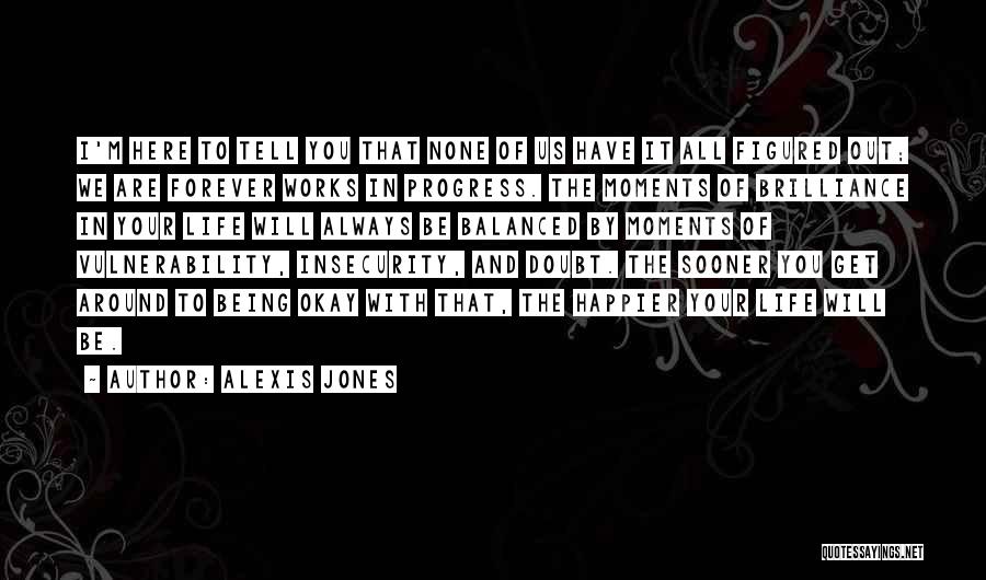 Alexis Jones Quotes: I'm Here To Tell You That None Of Us Have It All Figured Out; We Are Forever Works In Progress.