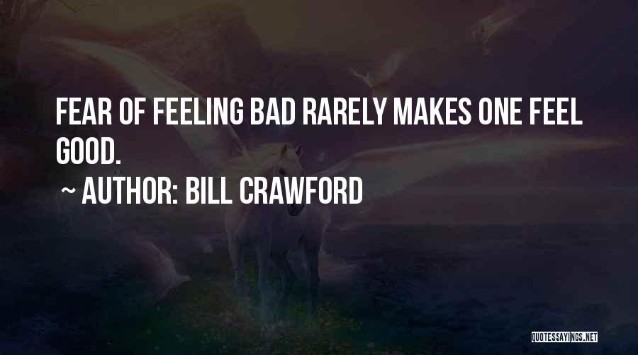 Bill Crawford Quotes: Fear Of Feeling Bad Rarely Makes One Feel Good.