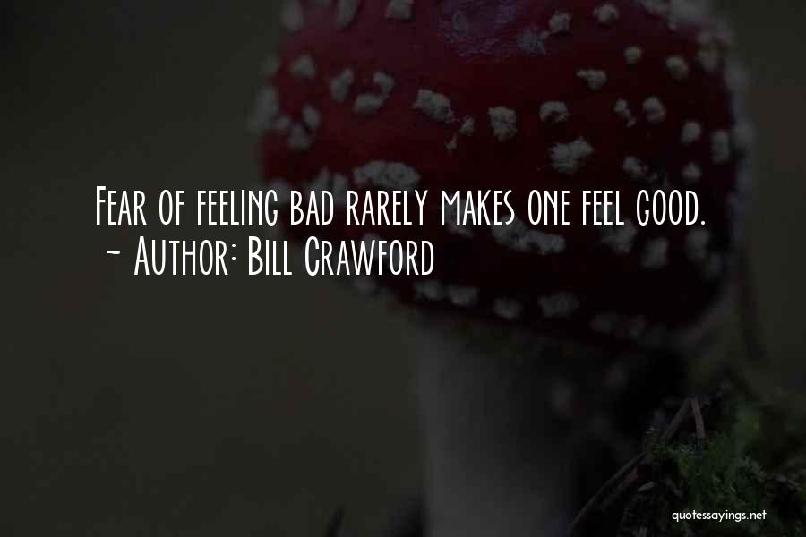 Bill Crawford Quotes: Fear Of Feeling Bad Rarely Makes One Feel Good.
