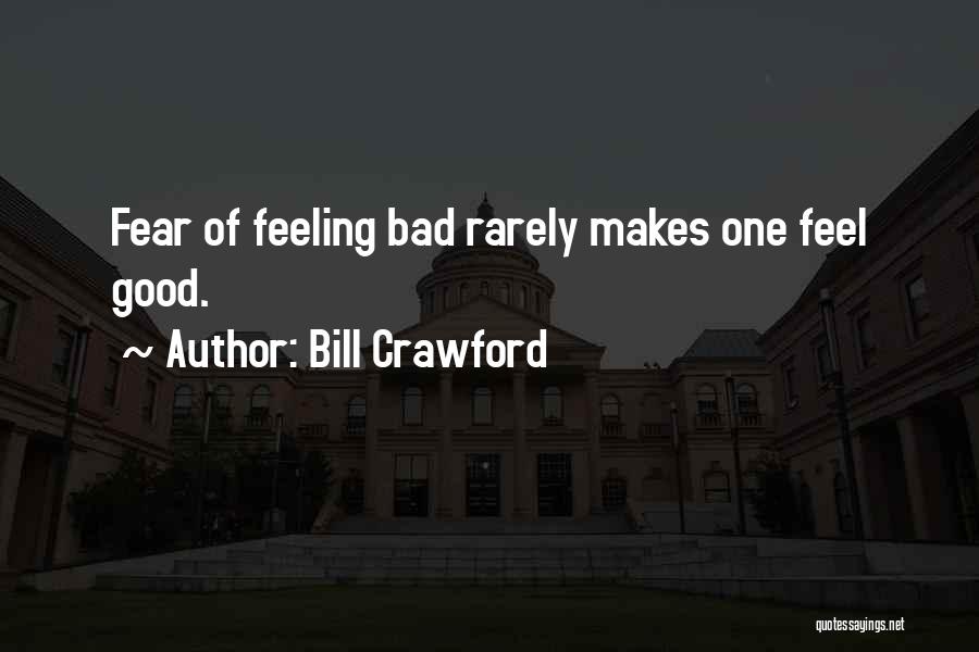 Bill Crawford Quotes: Fear Of Feeling Bad Rarely Makes One Feel Good.