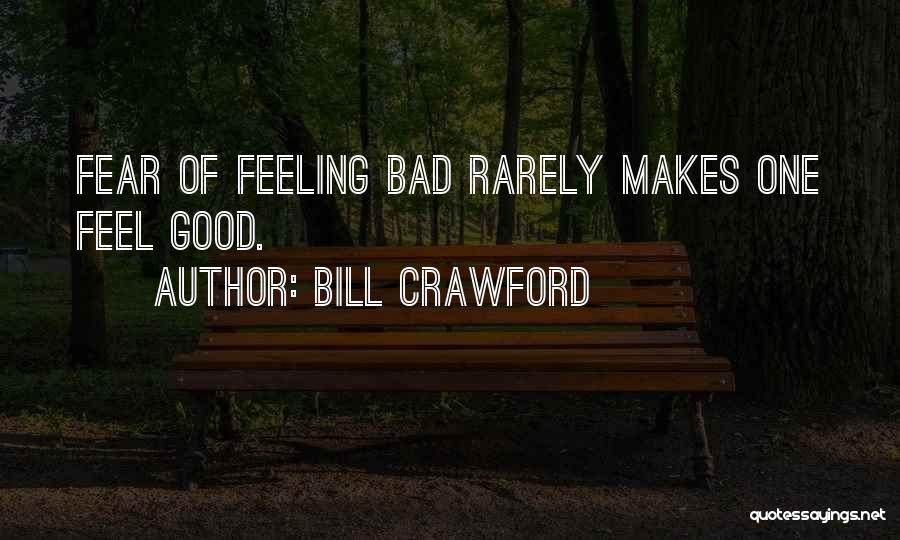 Bill Crawford Quotes: Fear Of Feeling Bad Rarely Makes One Feel Good.