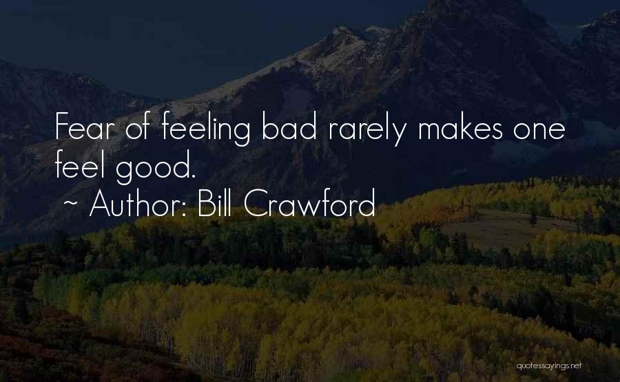 Bill Crawford Quotes: Fear Of Feeling Bad Rarely Makes One Feel Good.