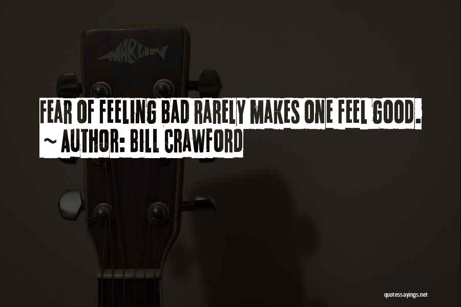 Bill Crawford Quotes: Fear Of Feeling Bad Rarely Makes One Feel Good.