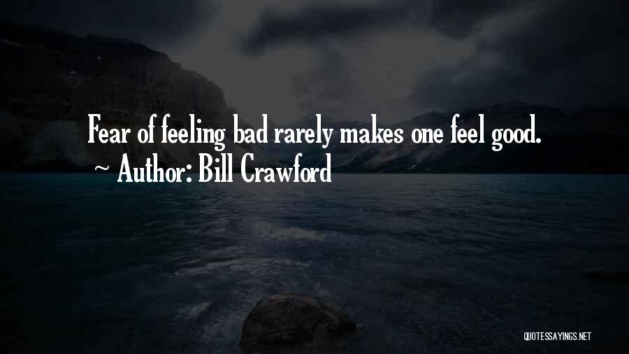 Bill Crawford Quotes: Fear Of Feeling Bad Rarely Makes One Feel Good.