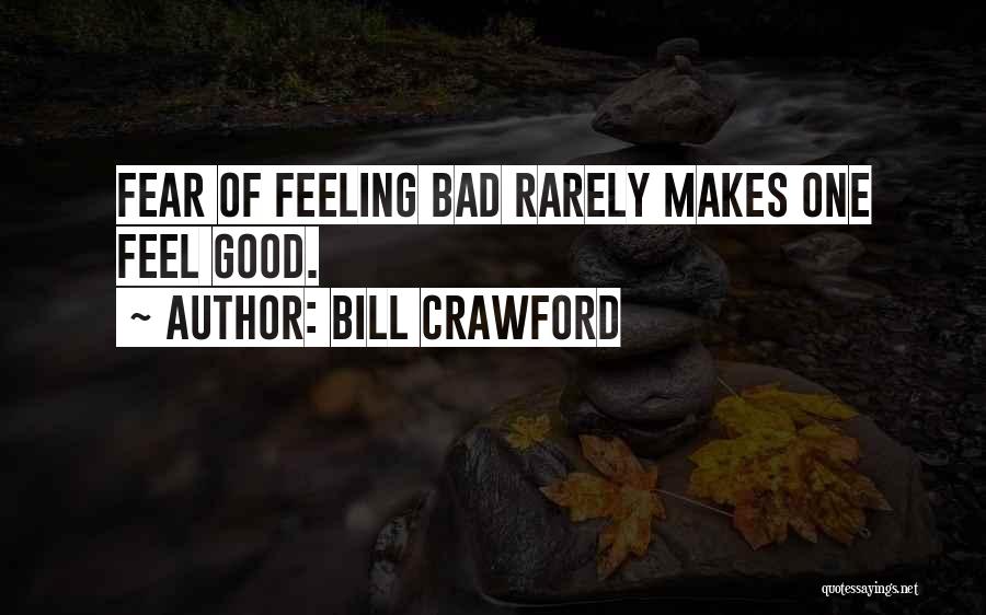 Bill Crawford Quotes: Fear Of Feeling Bad Rarely Makes One Feel Good.