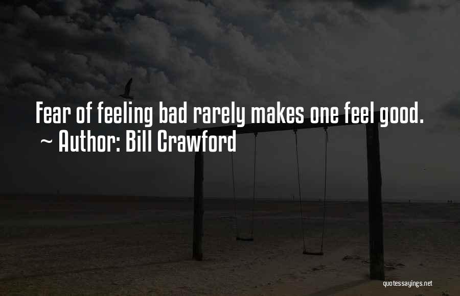 Bill Crawford Quotes: Fear Of Feeling Bad Rarely Makes One Feel Good.