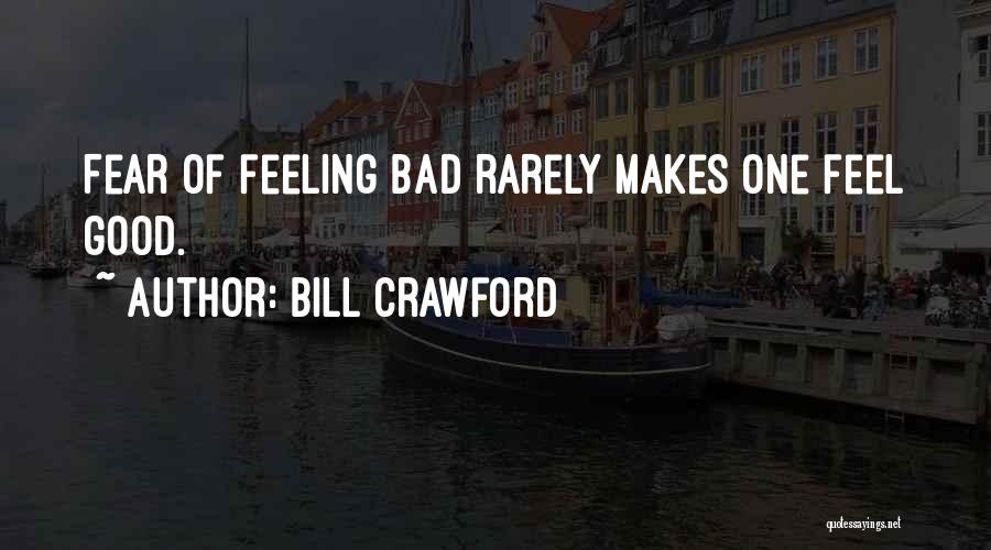 Bill Crawford Quotes: Fear Of Feeling Bad Rarely Makes One Feel Good.