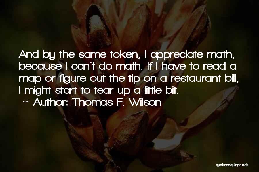 Thomas F. Wilson Quotes: And By The Same Token, I Appreciate Math, Because I Can't Do Math. If I Have To Read A Map