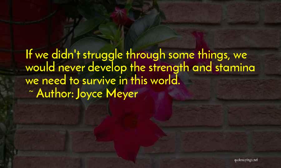 Joyce Meyer Quotes: If We Didn't Struggle Through Some Things, We Would Never Develop The Strength And Stamina We Need To Survive In