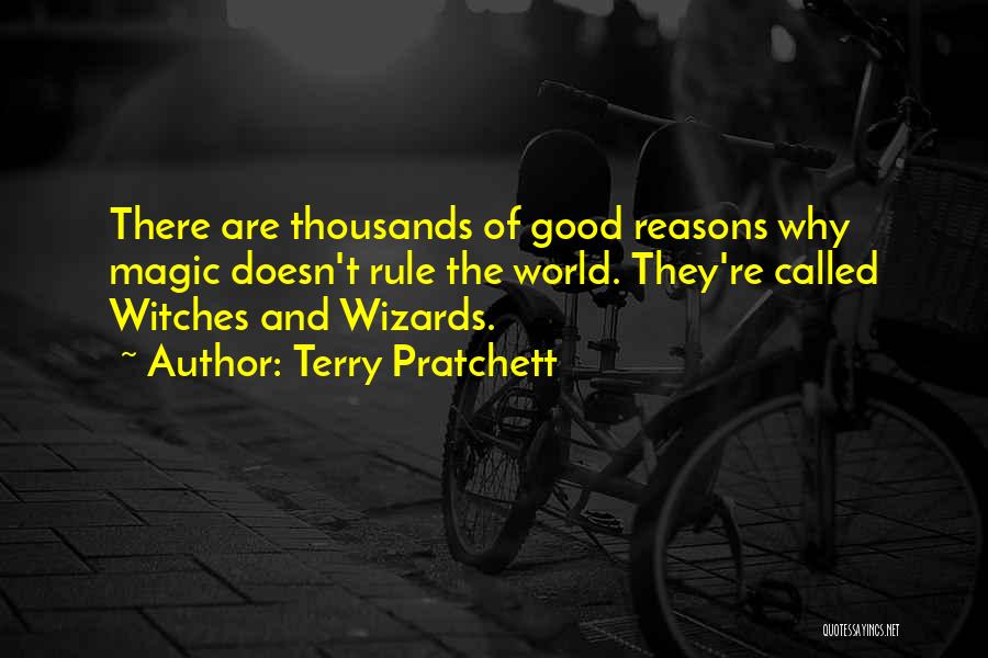 Terry Pratchett Quotes: There Are Thousands Of Good Reasons Why Magic Doesn't Rule The World. They're Called Witches And Wizards.