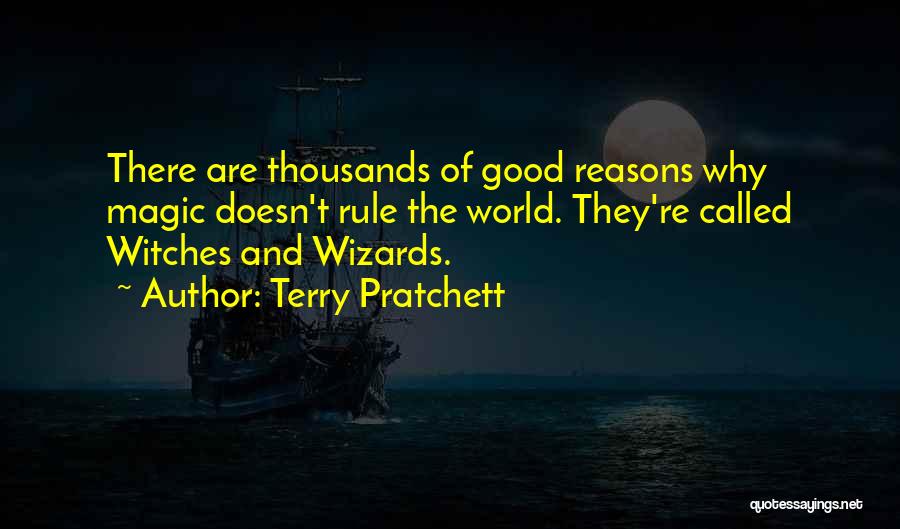 Terry Pratchett Quotes: There Are Thousands Of Good Reasons Why Magic Doesn't Rule The World. They're Called Witches And Wizards.