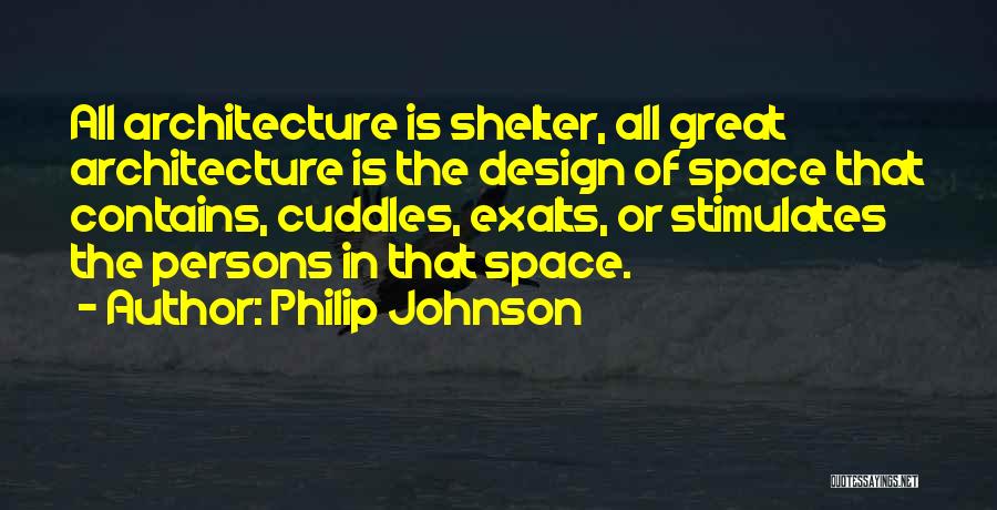 Philip Johnson Quotes: All Architecture Is Shelter, All Great Architecture Is The Design Of Space That Contains, Cuddles, Exalts, Or Stimulates The Persons