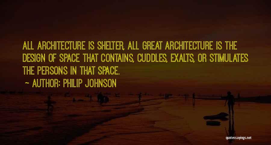 Philip Johnson Quotes: All Architecture Is Shelter, All Great Architecture Is The Design Of Space That Contains, Cuddles, Exalts, Or Stimulates The Persons