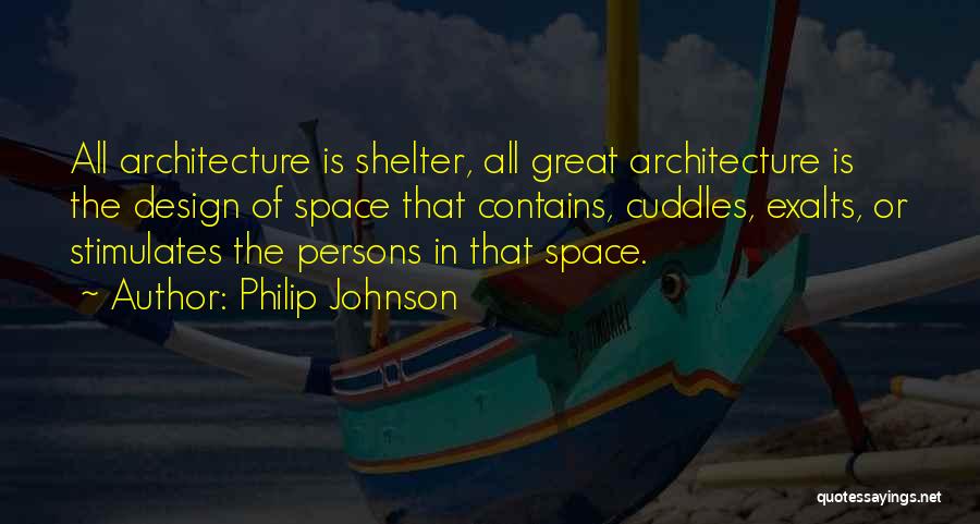 Philip Johnson Quotes: All Architecture Is Shelter, All Great Architecture Is The Design Of Space That Contains, Cuddles, Exalts, Or Stimulates The Persons