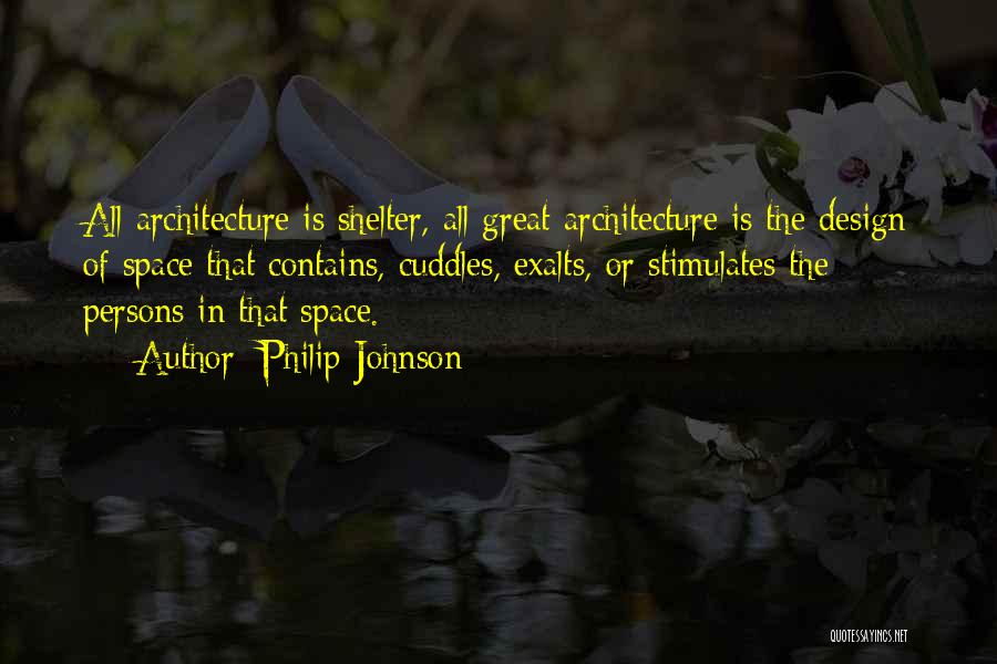 Philip Johnson Quotes: All Architecture Is Shelter, All Great Architecture Is The Design Of Space That Contains, Cuddles, Exalts, Or Stimulates The Persons