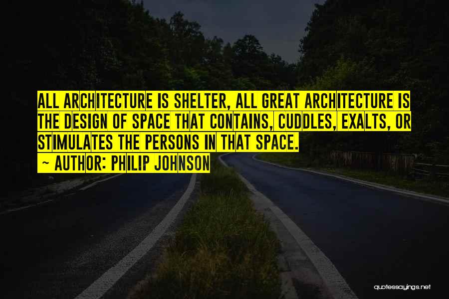 Philip Johnson Quotes: All Architecture Is Shelter, All Great Architecture Is The Design Of Space That Contains, Cuddles, Exalts, Or Stimulates The Persons