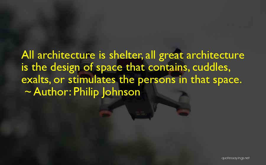 Philip Johnson Quotes: All Architecture Is Shelter, All Great Architecture Is The Design Of Space That Contains, Cuddles, Exalts, Or Stimulates The Persons