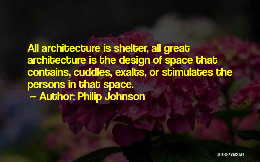 Philip Johnson Quotes: All Architecture Is Shelter, All Great Architecture Is The Design Of Space That Contains, Cuddles, Exalts, Or Stimulates The Persons