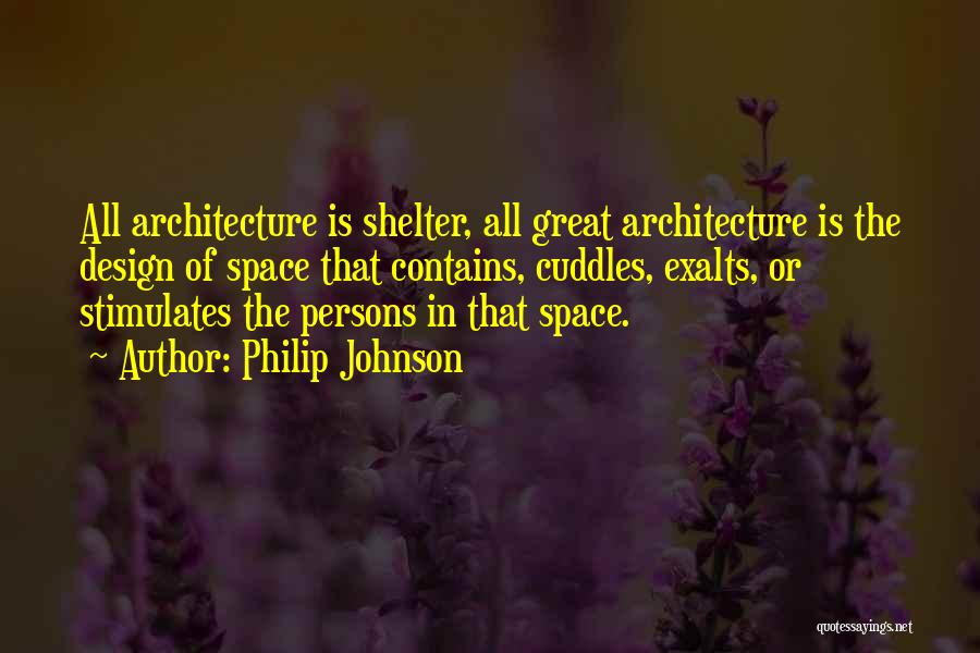 Philip Johnson Quotes: All Architecture Is Shelter, All Great Architecture Is The Design Of Space That Contains, Cuddles, Exalts, Or Stimulates The Persons