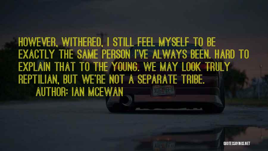 Ian McEwan Quotes: However, Withered, I Still Feel Myself To Be Exactly The Same Person I've Always Been. Hard To Explain That To