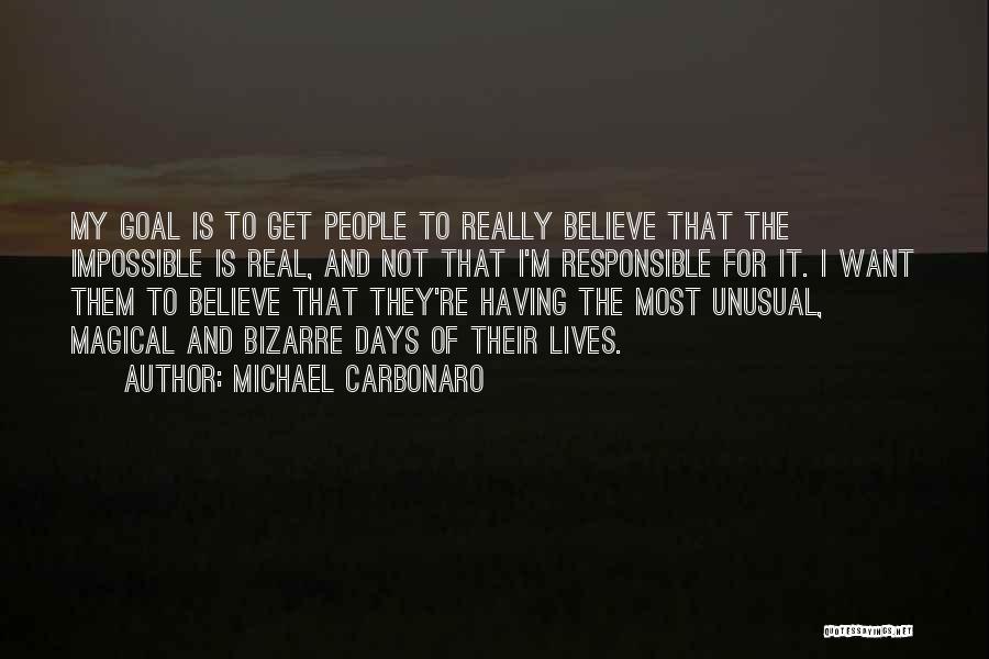 Michael Carbonaro Quotes: My Goal Is To Get People To Really Believe That The Impossible Is Real, And Not That I'm Responsible For