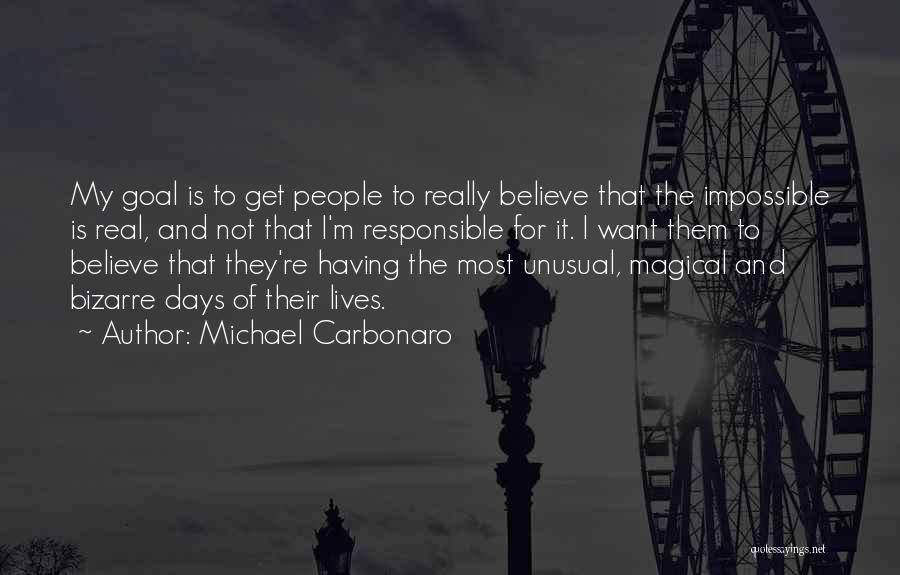 Michael Carbonaro Quotes: My Goal Is To Get People To Really Believe That The Impossible Is Real, And Not That I'm Responsible For