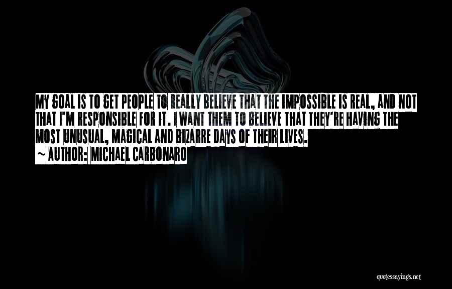 Michael Carbonaro Quotes: My Goal Is To Get People To Really Believe That The Impossible Is Real, And Not That I'm Responsible For