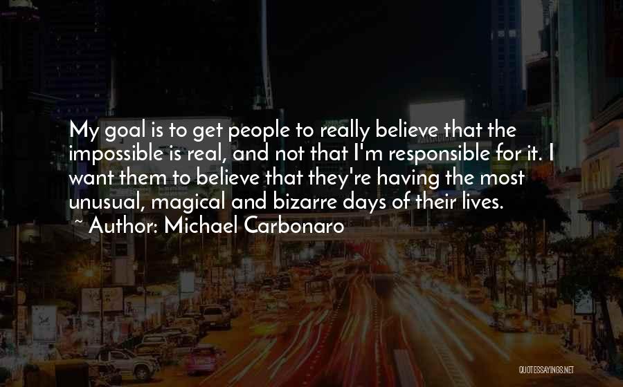Michael Carbonaro Quotes: My Goal Is To Get People To Really Believe That The Impossible Is Real, And Not That I'm Responsible For