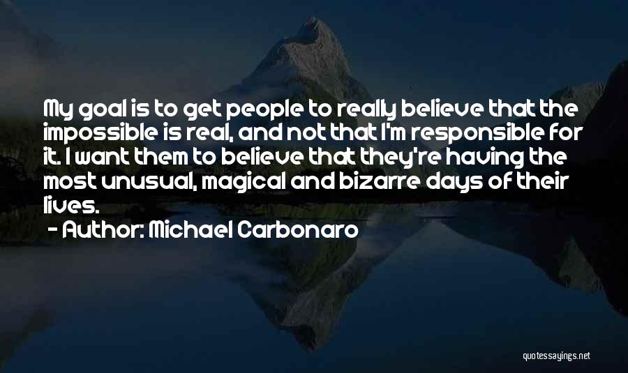 Michael Carbonaro Quotes: My Goal Is To Get People To Really Believe That The Impossible Is Real, And Not That I'm Responsible For