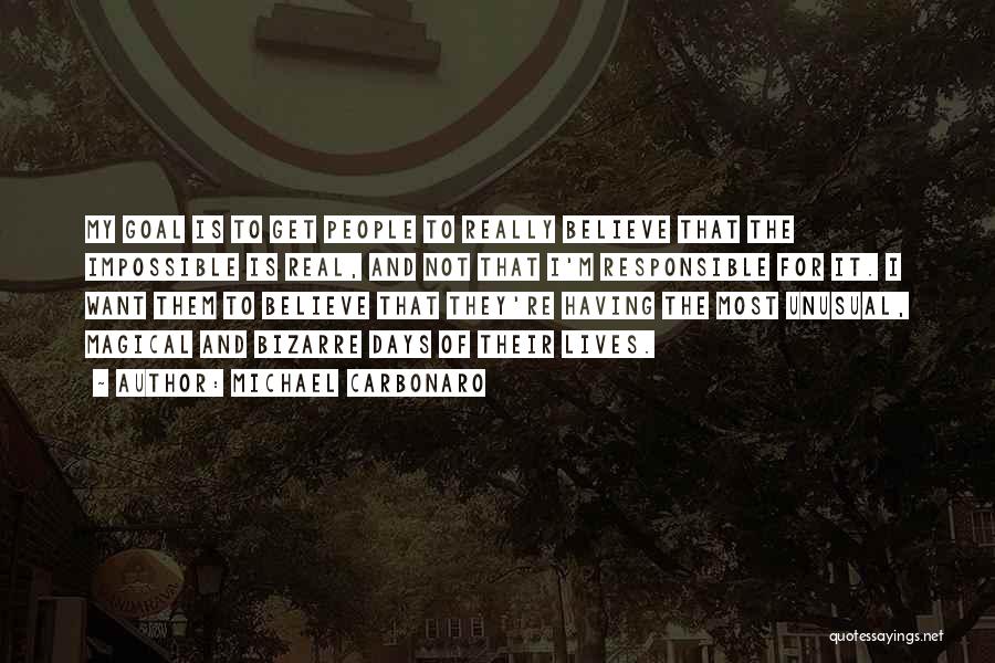 Michael Carbonaro Quotes: My Goal Is To Get People To Really Believe That The Impossible Is Real, And Not That I'm Responsible For